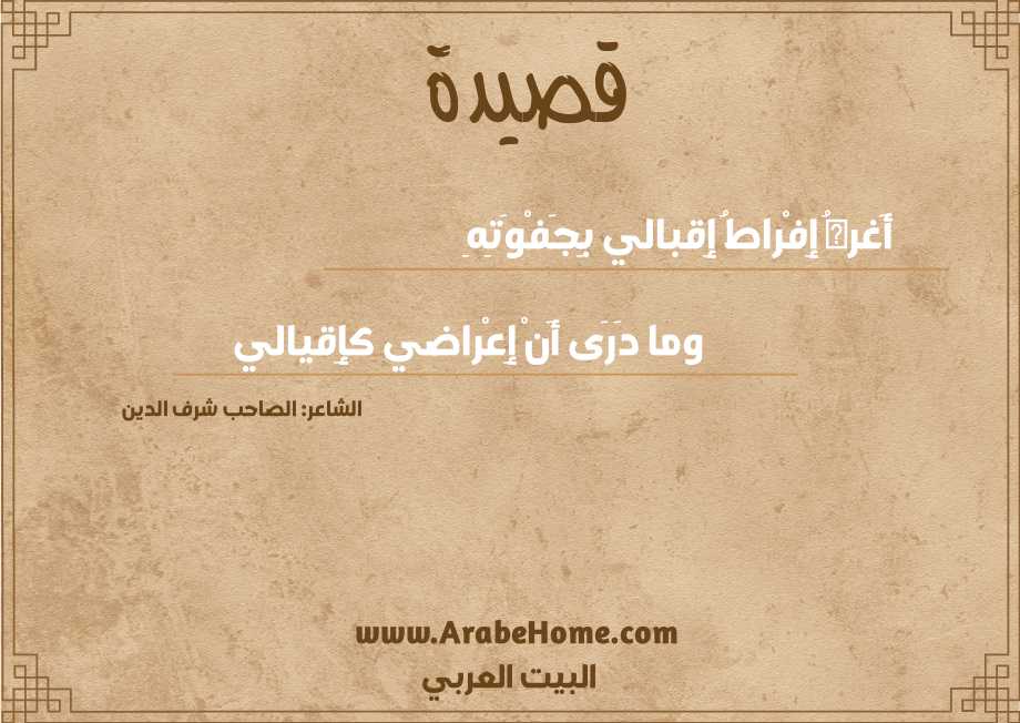 أَغرهُ إِفْراطُ إِقبالي بِجَفْوَتِهِ