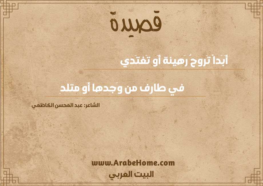 أَبَداً تَروحُ رَهينة أَو تَغتَدي